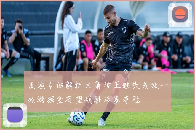 麦迪专访解析火箭控卫缺失或致一轮游掘金有望战胜活塞夺冠