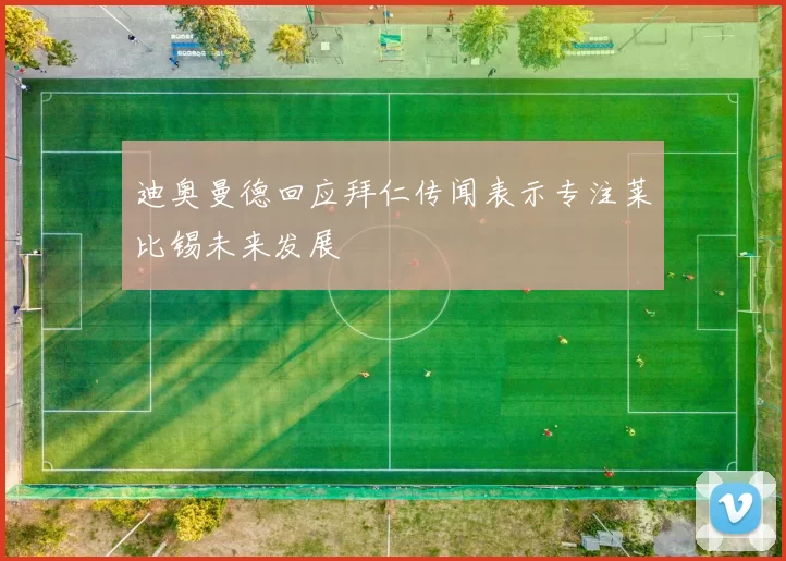 迪奥曼德回应拜仁传闻表示专注莱比锡未来发展