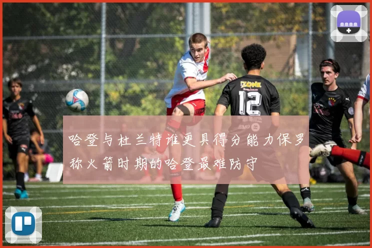哈登与杜兰特谁更具得分能力保罗称火箭时期的哈登最难防守