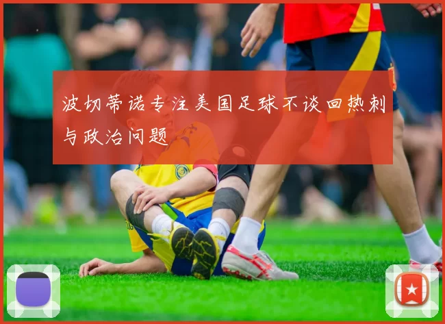 波切蒂诺专注美国足球不谈回热刺与政治问题