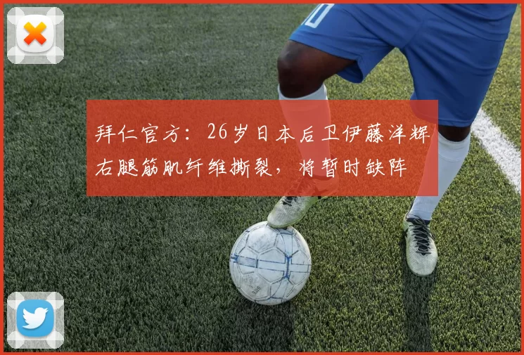 拜仁官方：26岁日本后卫伊藤洋辉右腿筋肌纤维撕裂，将暂时缺阵