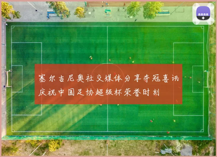 塞尔吉尼奥社交媒体分享夺冠喜讯庆祝中国足协超级杯荣誉时刻