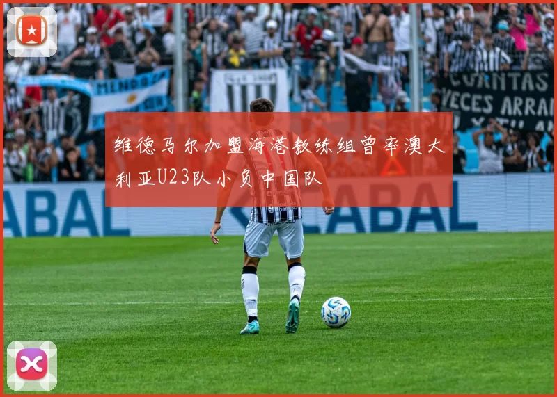 维德马尔加盟海港教练组曾率澳大利亚U23队小负中国队