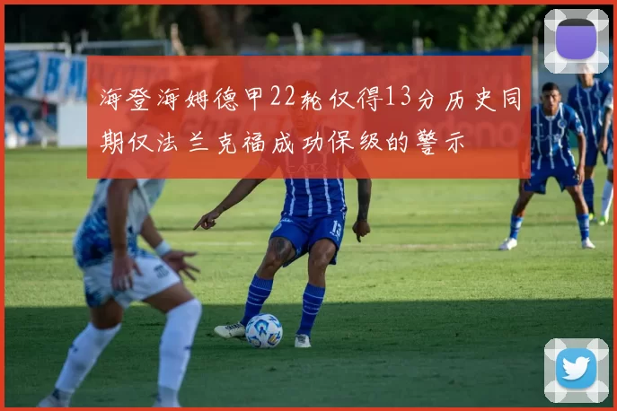 海登海姆德甲22轮仅得13分历史同期仅法兰克福成功保级的警示