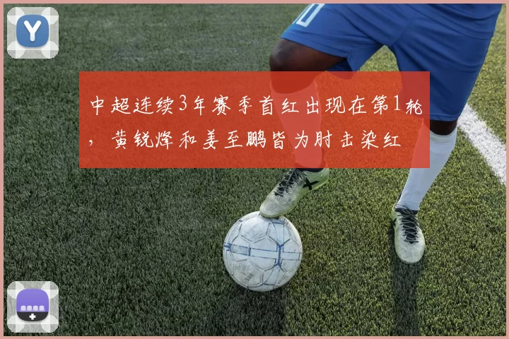 中超连续3年赛季首红出现在第1轮，黄锐烽和姜至鹏皆为肘击染红