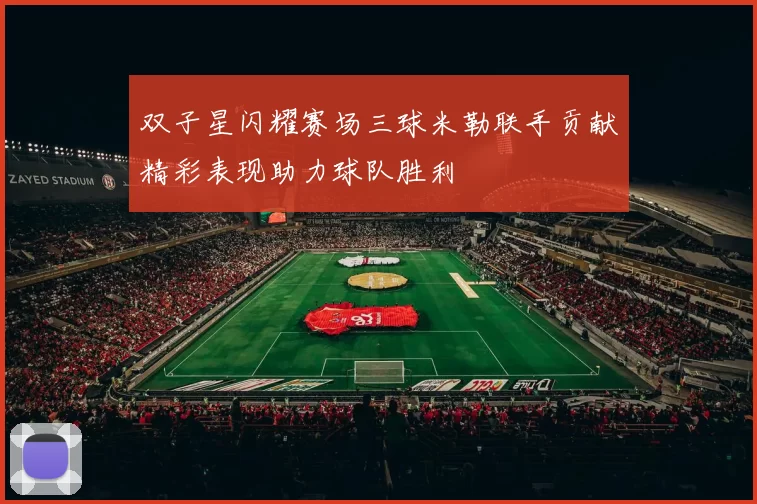 双子星闪耀赛场三球米勒联手贡献精彩表现助力球队胜利